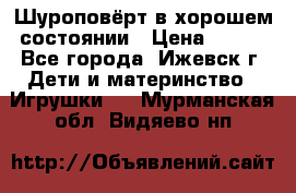 Шуроповёрт в хорошем состоянии › Цена ­ 300 - Все города, Ижевск г. Дети и материнство » Игрушки   . Мурманская обл.,Видяево нп